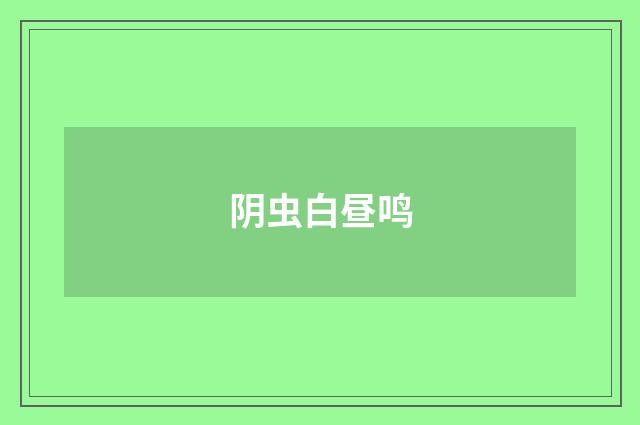 阴虫白昼鸣