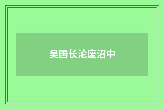 吴国长沦废沼中
