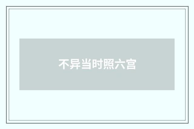 不异当时照六宫