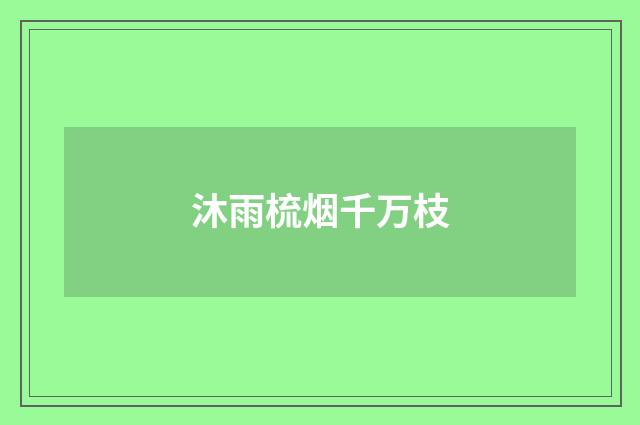 沐雨梳烟千万枝