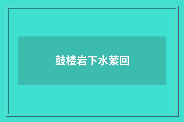 鼓楼岩下水萦回