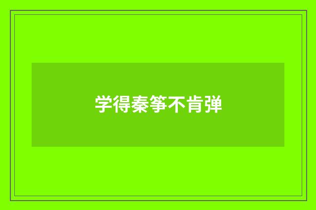 学得秦筝不肯弹