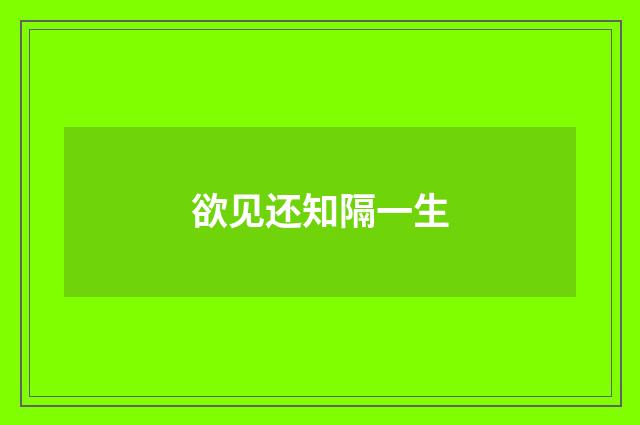 欲见还知隔一生