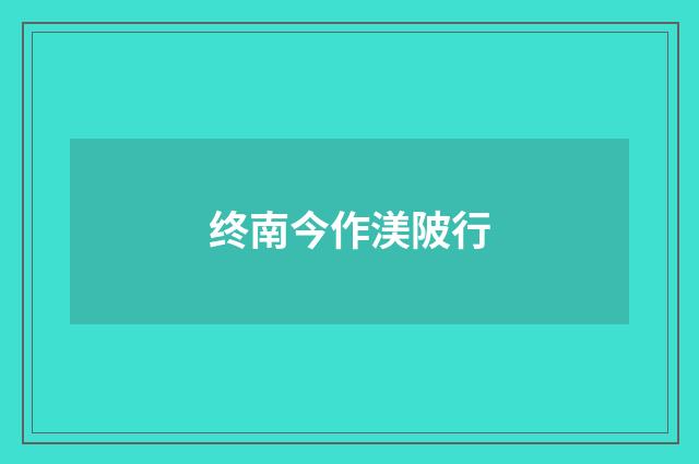 终南今作渼陂行