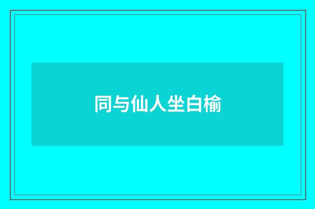 同与仙人坐白榆