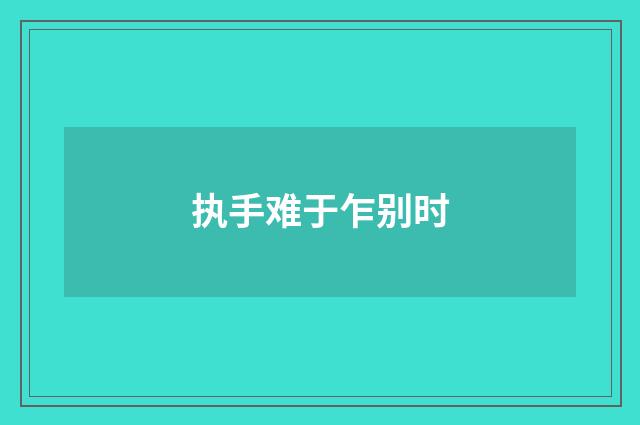 执手难于乍别时