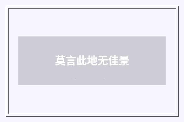 莫言此地无佳景