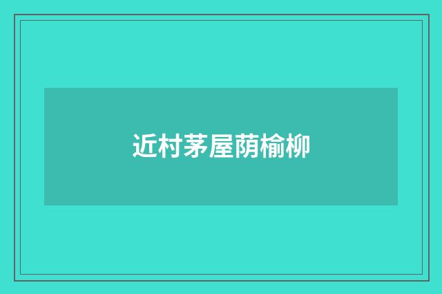 近村茅屋荫榆柳