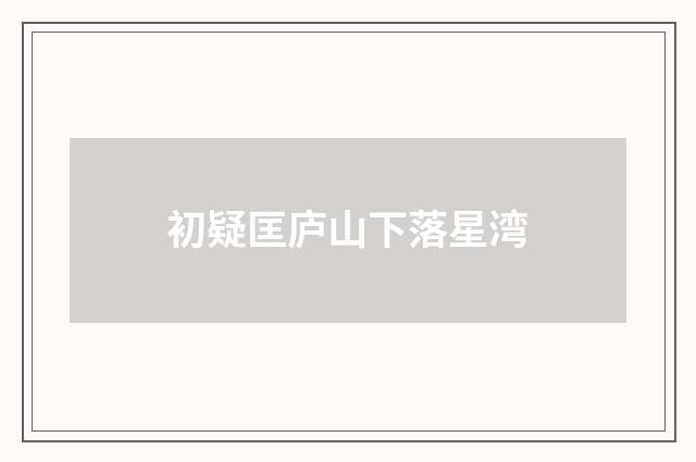 初疑匡庐山下落星湾