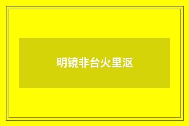 明镜非台火里沤