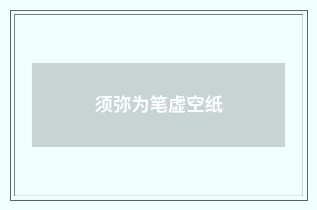 须弥为笔虚空纸