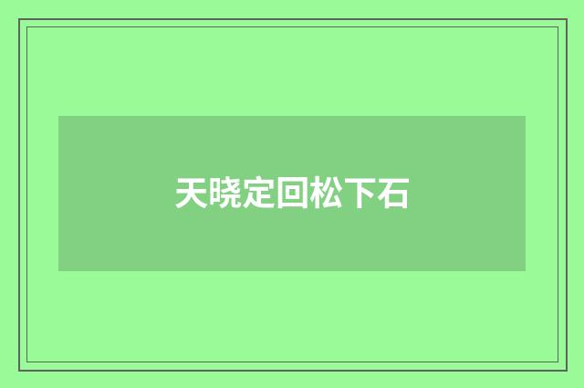 天晓定回松下石