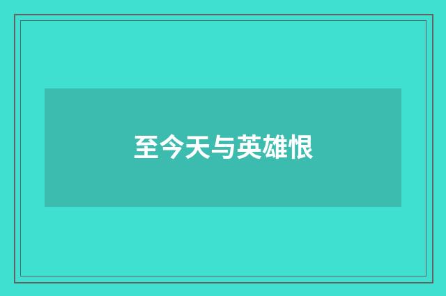 至今天与英雄恨