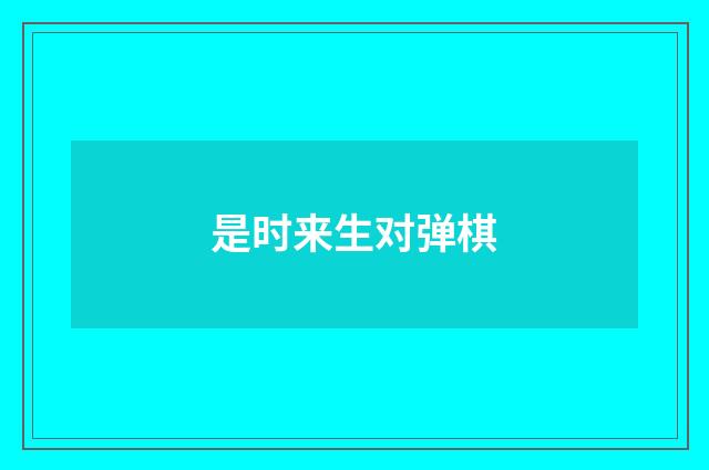 是时来生对弹棋