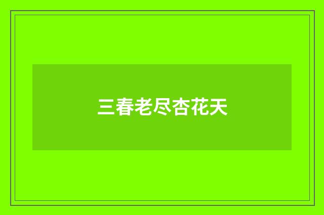 三春老尽杏花天