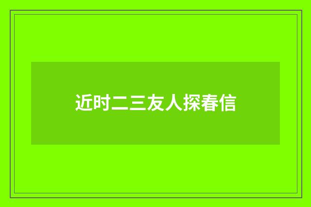 近时二三友人探春信