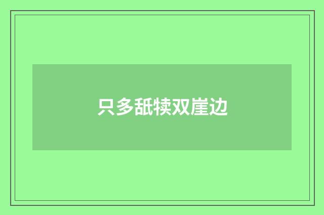 只多舐犊双崖边