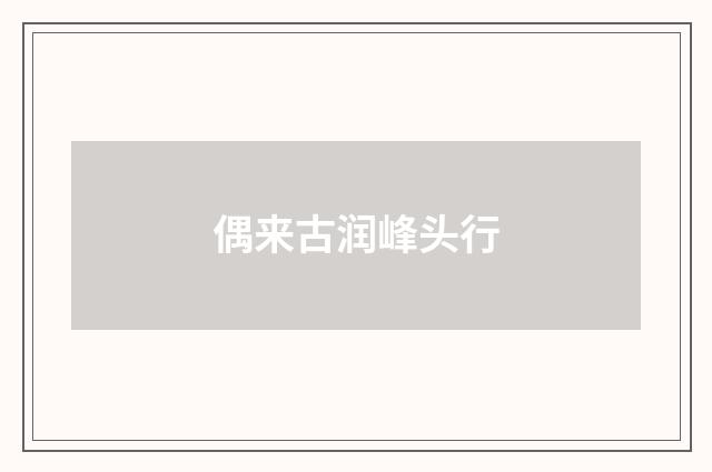 偶来古润峰头行