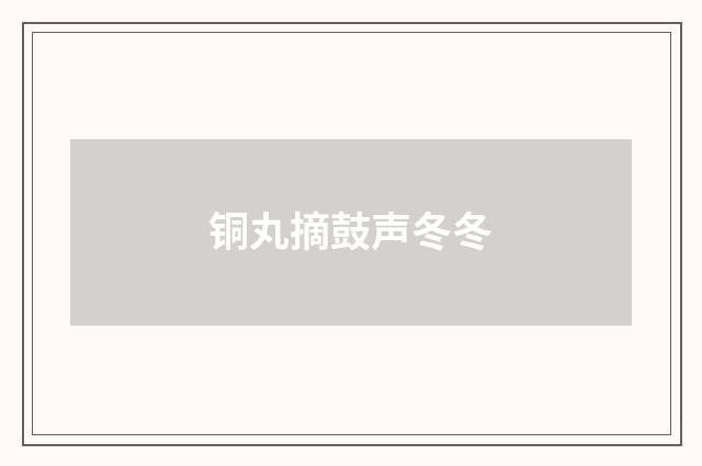 铜丸摘鼓声冬冬