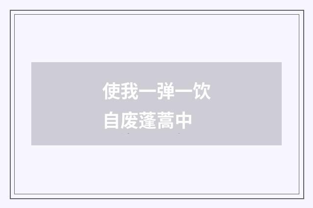 使我一弹一饮自废蓬蒿中