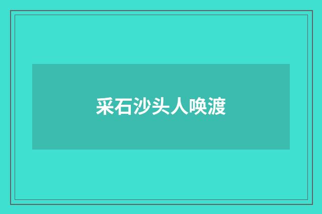 采石沙头人唤渡