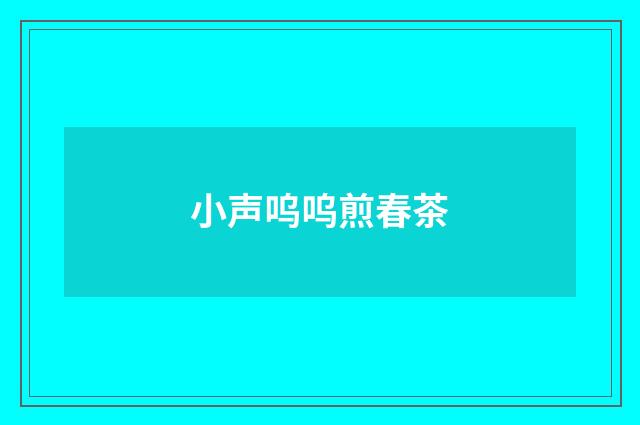 小声呜呜煎春茶