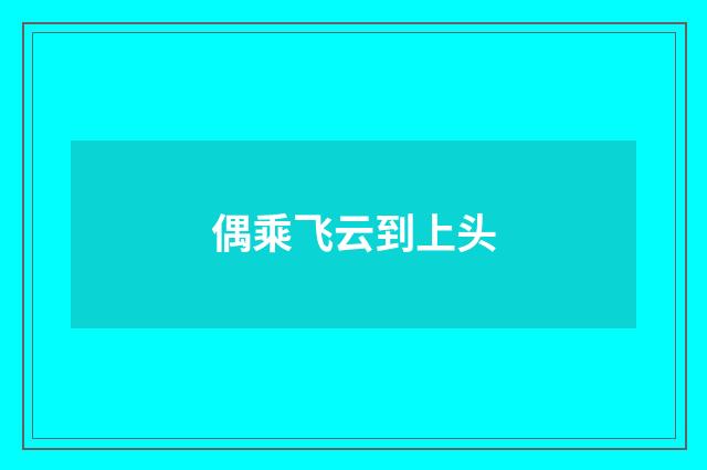 偶乘飞云到上头