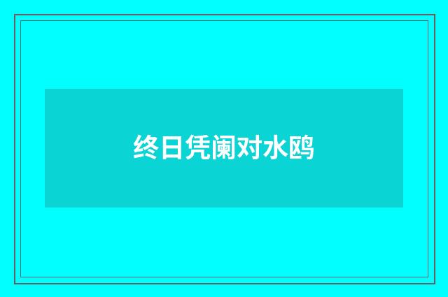 终日凭阑对水鸥