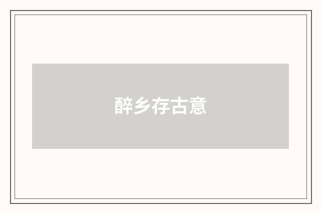 醉乡存古意