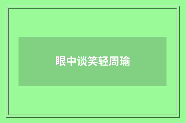 眼中谈笑轻周瑜