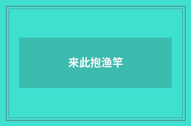 来此抱渔竿