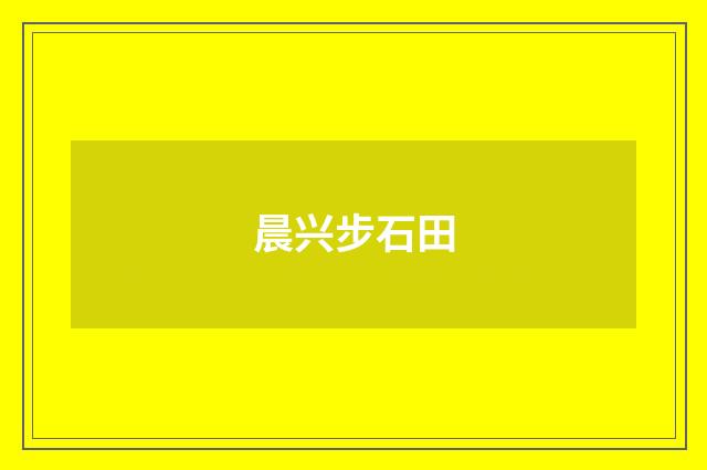 晨兴步石田