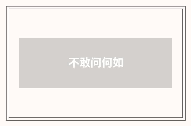 不敢问何如