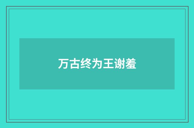 万古终为王谢羞