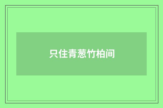 只住青葱竹柏间