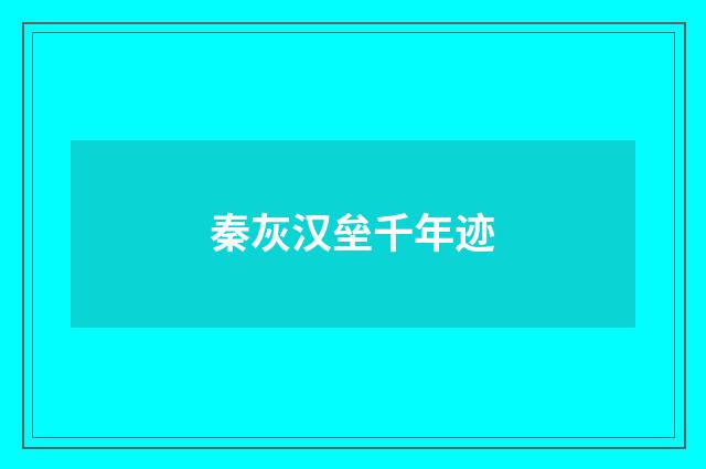 秦灰汉垒千年迹