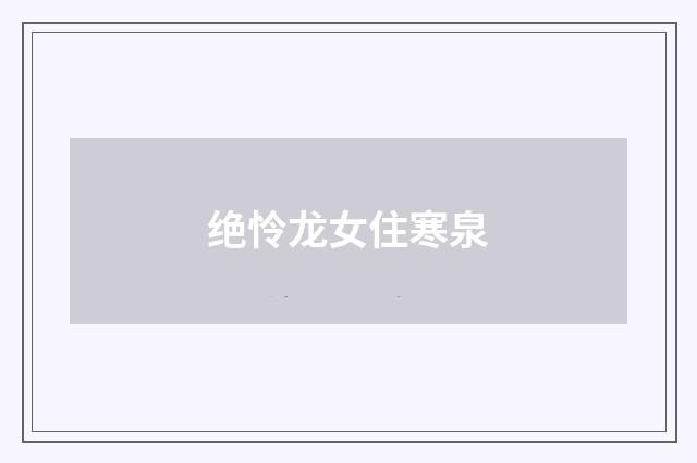 绝怜龙女住寒泉