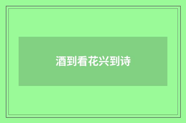 酒到看花兴到诗