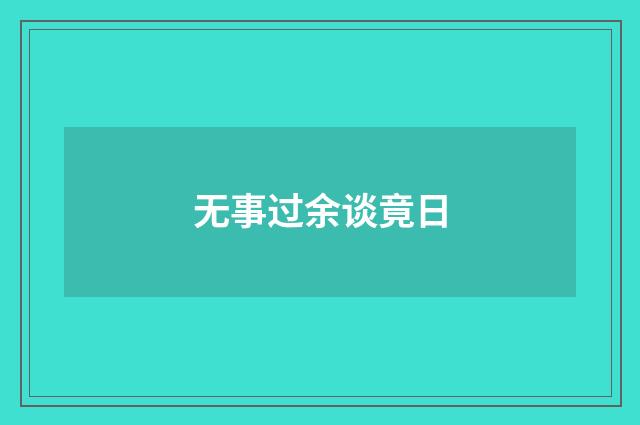 无事过余谈竟日