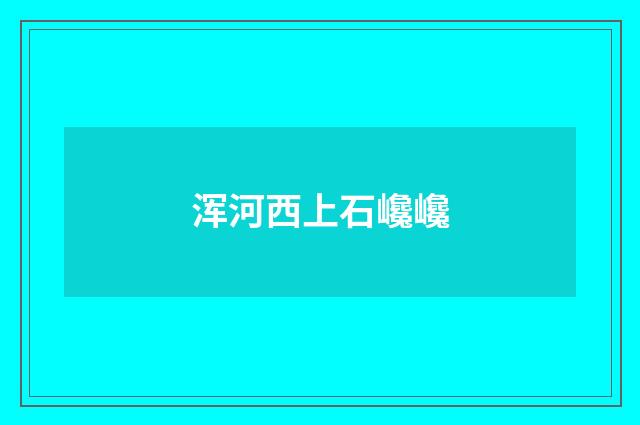 浑河西上石巉巉