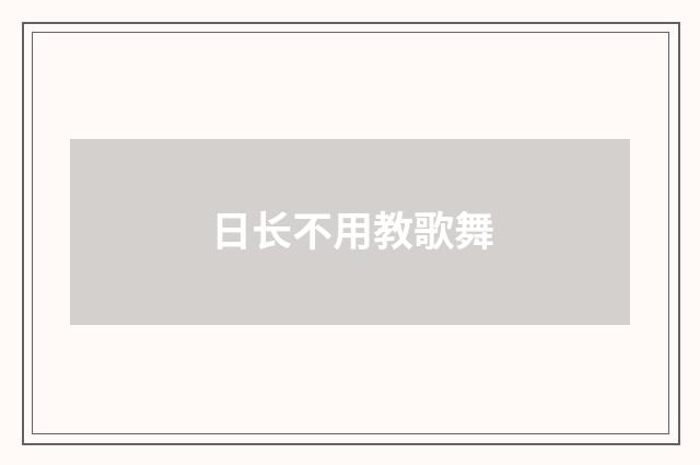 日长不用教歌舞