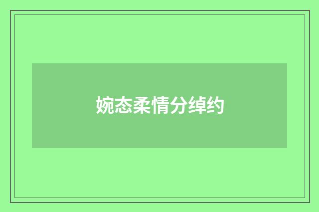 婉态柔情分绰约