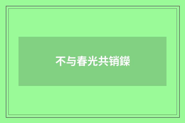 不与春光共销鑅