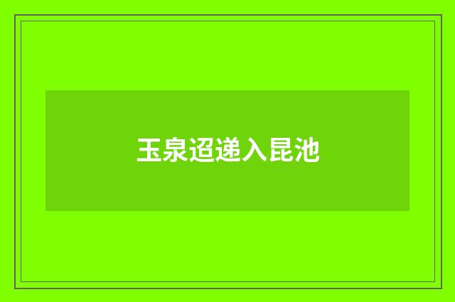 玉泉迢递入昆池