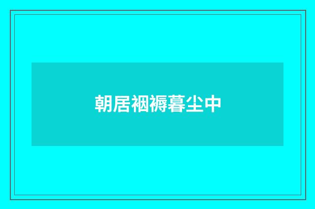 朝居裀褥暮尘中