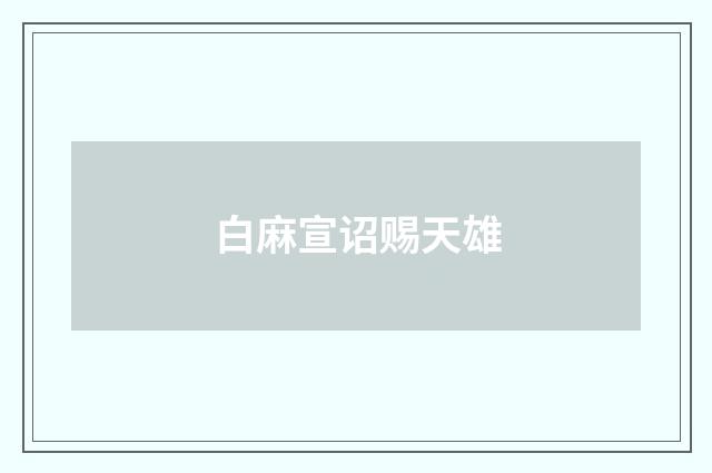 白麻宣诏赐天雄