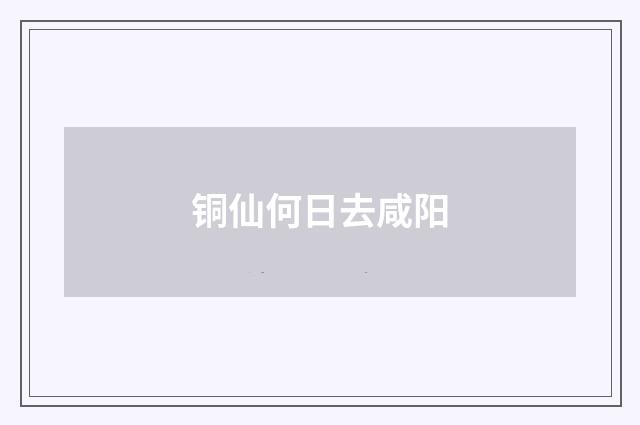 铜仙何日去咸阳