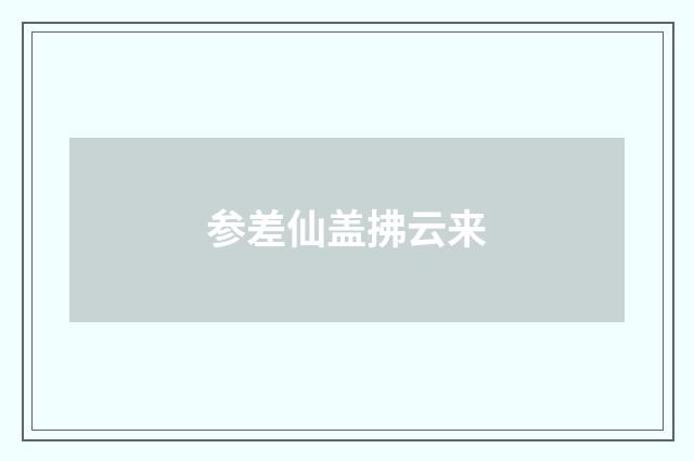 参差仙盖拂云来