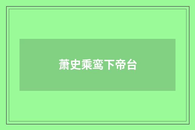 萧史乘鸾下帝台