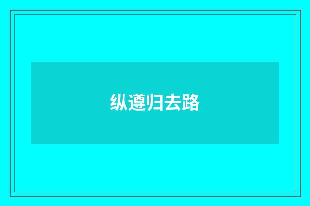 纵遵归去路